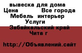 вывеска для дома › Цена ­ 3 500 - Все города Мебель, интерьер » Услуги   . Забайкальский край,Чита г.